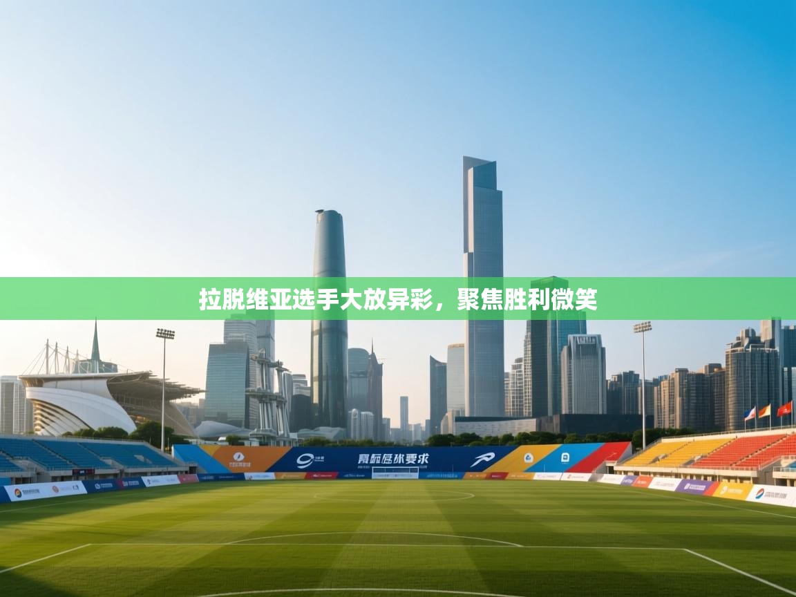 开云体育多语言中文版-拉脱维亚选手大放异彩，聚焦胜利微笑  第4张