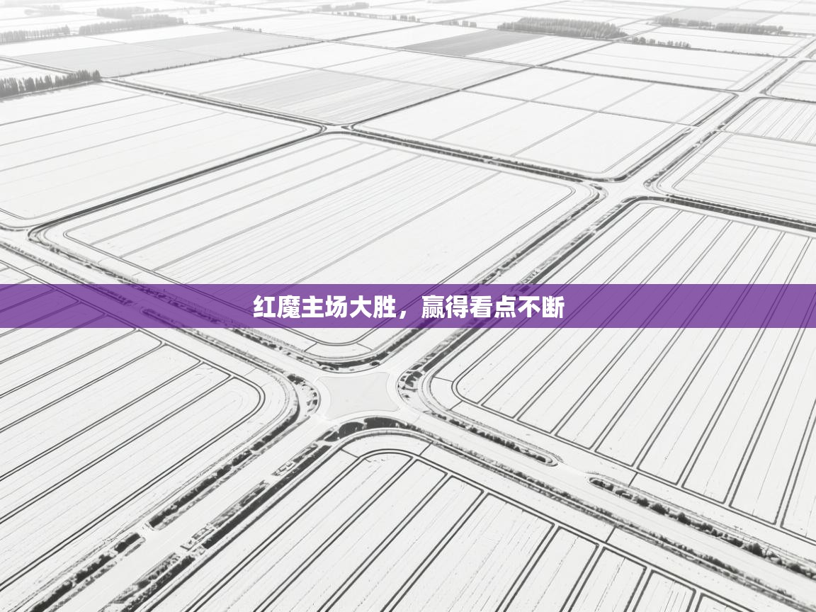 开云体育入口邀请码-红魔主场大胜,赢得看点不断 第1张