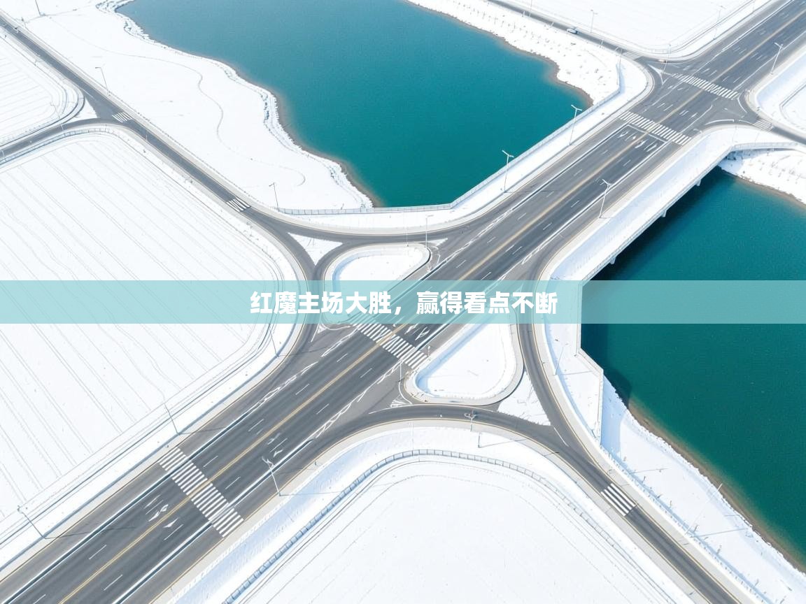 开云体育入口邀请码-红魔主场大胜,赢得看点不断 第3张