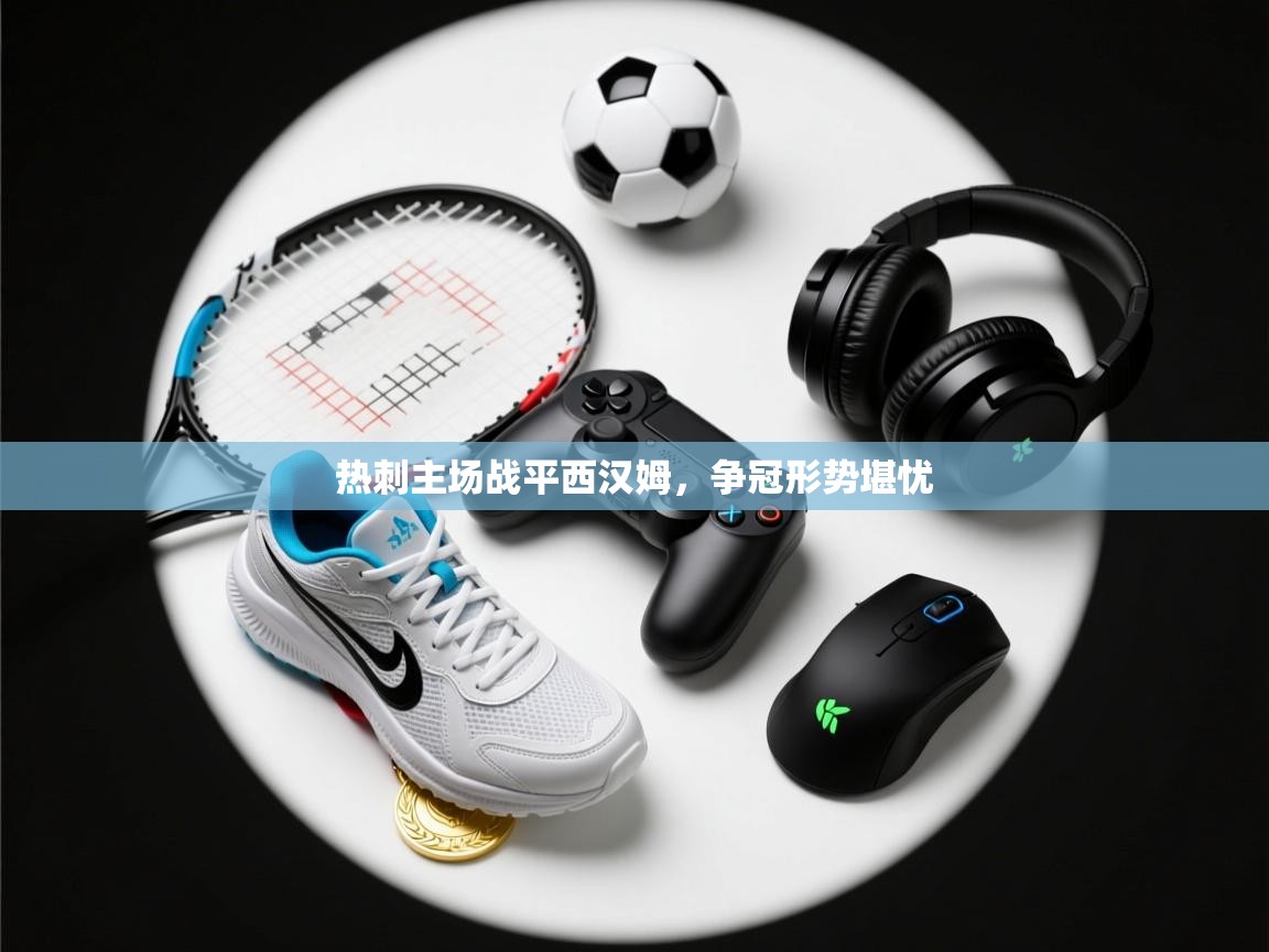 云开体育官网入口登录网页-热刺主场战平西汉姆，争冠形势堪忧  第1张