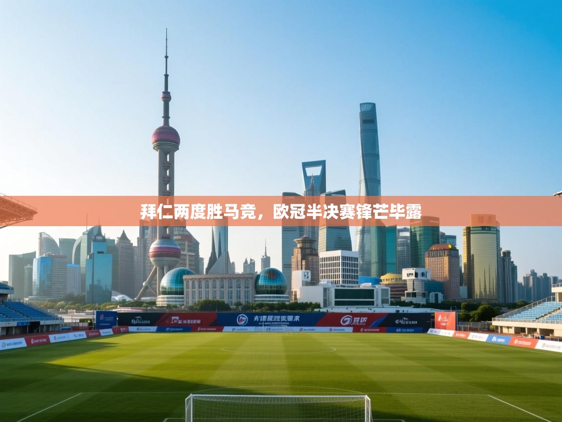 云开体育官网入口-拜仁两度胜马竞，欧冠半决赛锋芒毕露  第4张