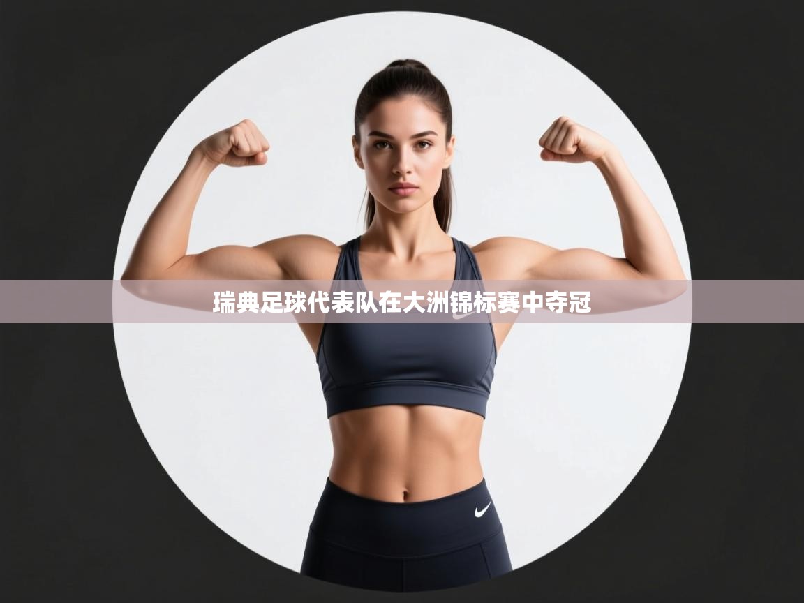 开云体育app下载入口-瑞典足球代表队在大洲锦标赛中夺冠  第3张