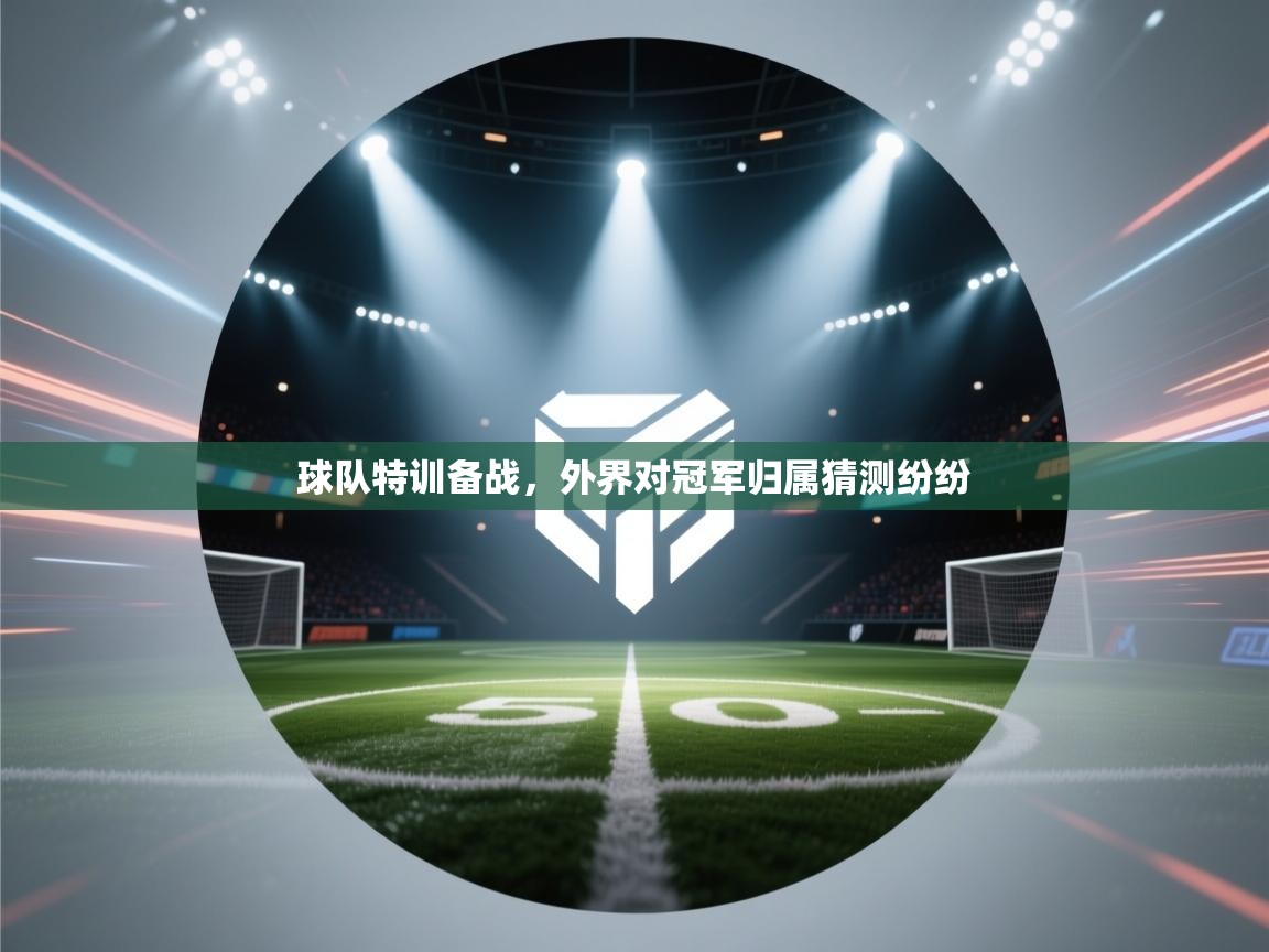 开云直播-球队特训备战，外界对冠军归属猜测纷纷  第2张